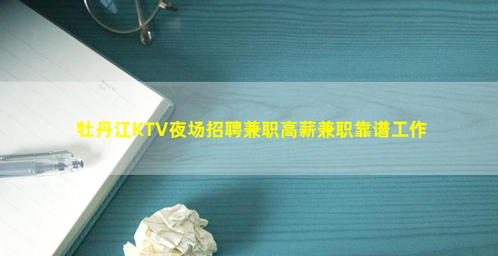 牡丹江KTV夜场招聘兼职高薪兼职靠谱工作